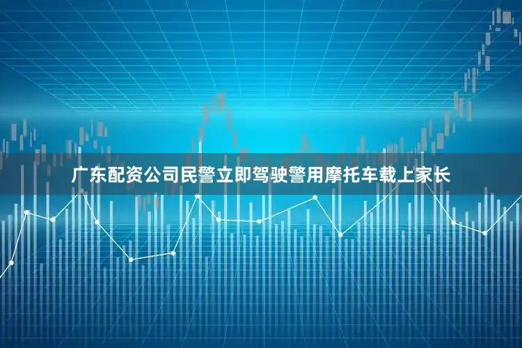 广东配资公司民警立即驾驶警用摩托车载上家长