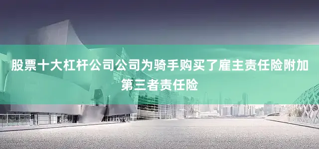 股票十大杠杆公司公司为骑手购买了雇主责任险附加第三者责任险