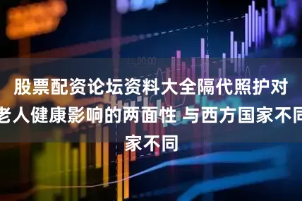 股票配资论坛资料大全隔代照护对老人健康影响的两面性 与西方国家不同