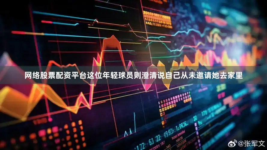 网络股票配资平台这位年轻球员则澄清说自己从未邀请她去家里
