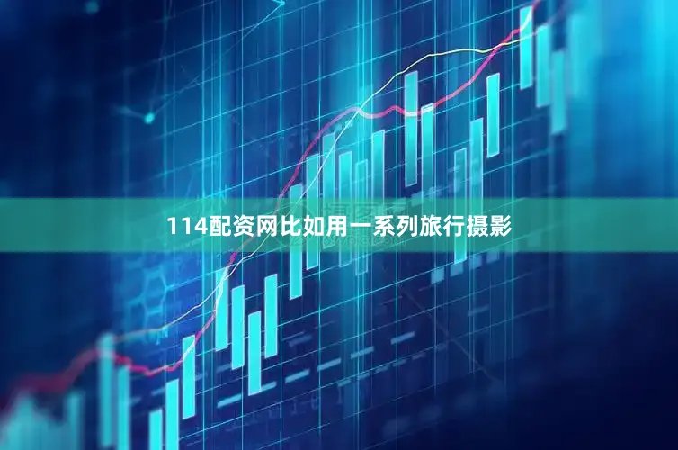 114配资网比如用一系列旅行摄影