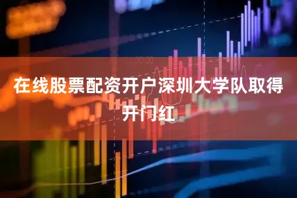 在线股票配资开户深圳大学队取得开门红