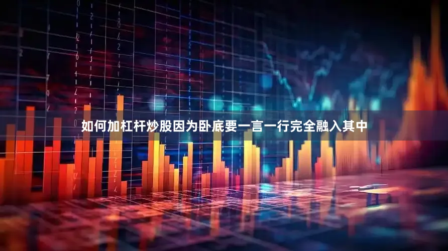 如何加杠杆炒股因为卧底要一言一行完全融入其中