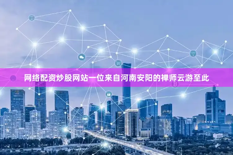 网络配资炒股网站一位来自河南安阳的禅师云游至此