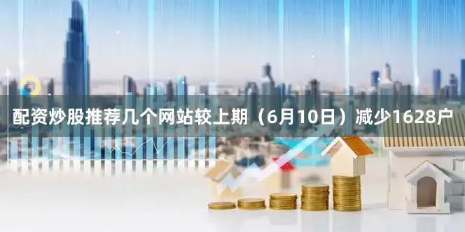 配资炒股推荐几个网站较上期（6月10日）减少1628户