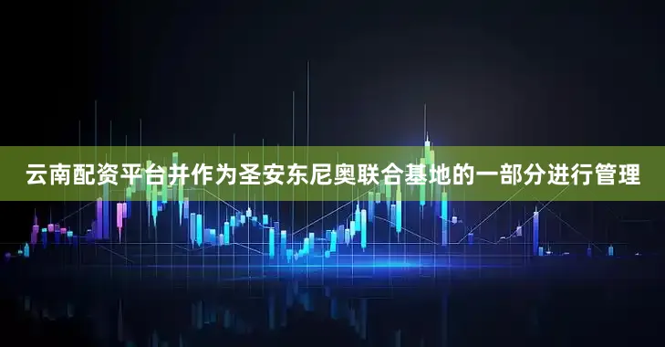 云南配资平台并作为圣安东尼奥联合基地的一部分进行管理