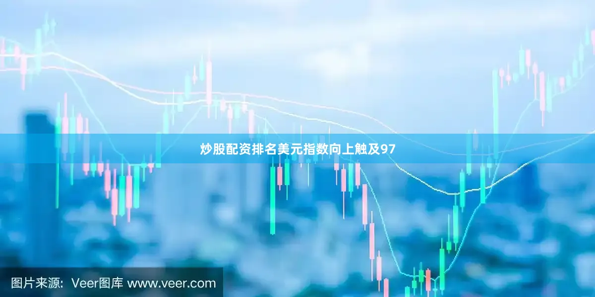 炒股配资排名美元指数向上触及97