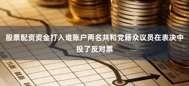股票配资资金打入谁账户两名共和党籍众议员在表决中投了反对票