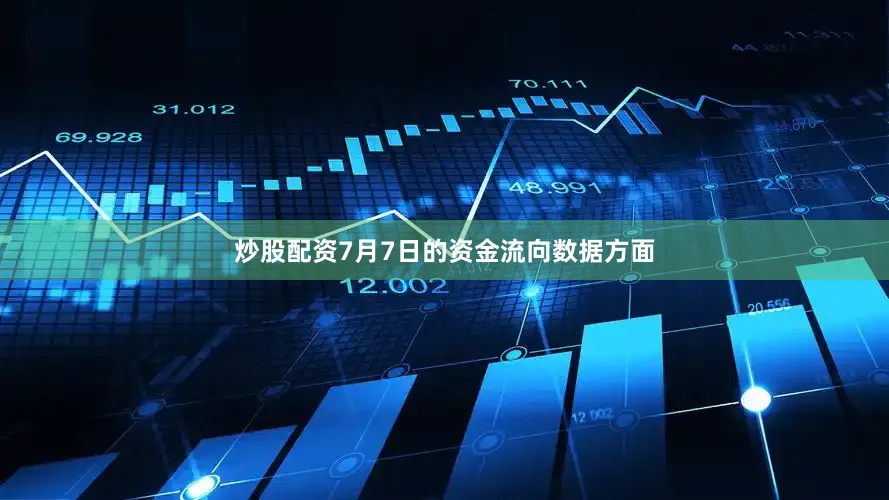 炒股配资7月7日的资金流向数据方面