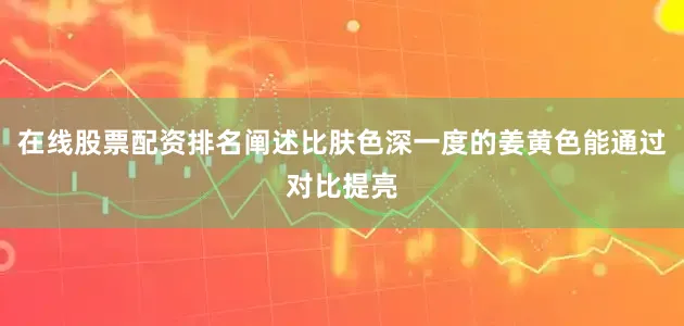在线股票配资排名阐述比肤色深一度的姜黄色能通过对比提亮