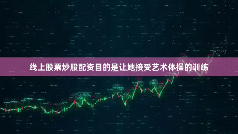 线上股票炒股配资目的是让她接受艺术体操的训练