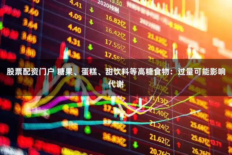 股票配资门户 糖果、蛋糕、甜饮料等高糖食物：过量可能影响代谢
