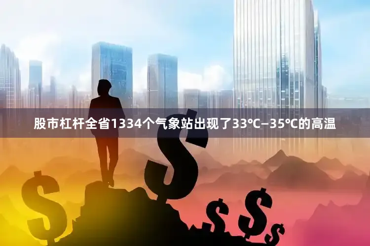 股市杠杆全省1334个气象站出现了33℃—35℃的高温