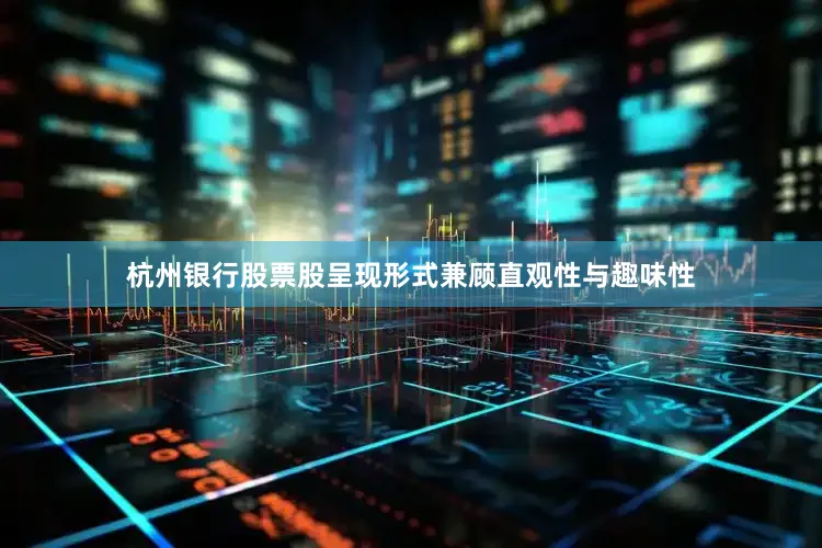 杭州银行股票股呈现形式兼顾直观性与趣味性