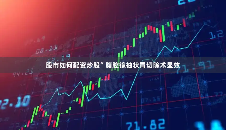 股市如何配资炒股”腹腔镜袖状胃切除术显效