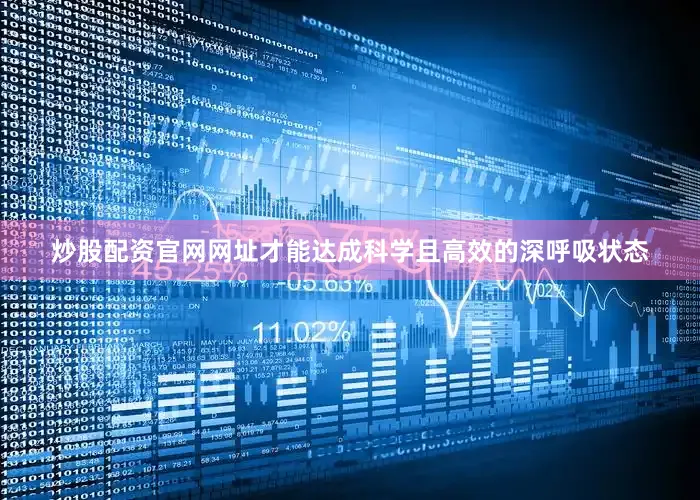 炒股配资官网网址才能达成科学且高效的深呼吸状态
