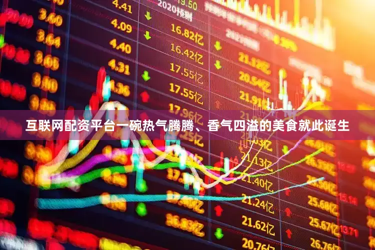 互联网配资平台一碗热气腾腾、香气四溢的美食就此诞生