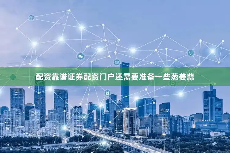 配资靠谱证券配资门户还需要准备一些葱姜蒜