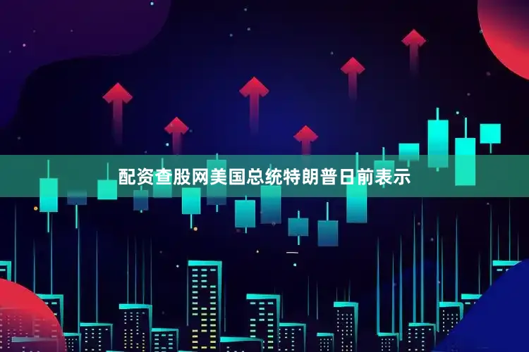 配资查股网美国总统特朗普日前表示