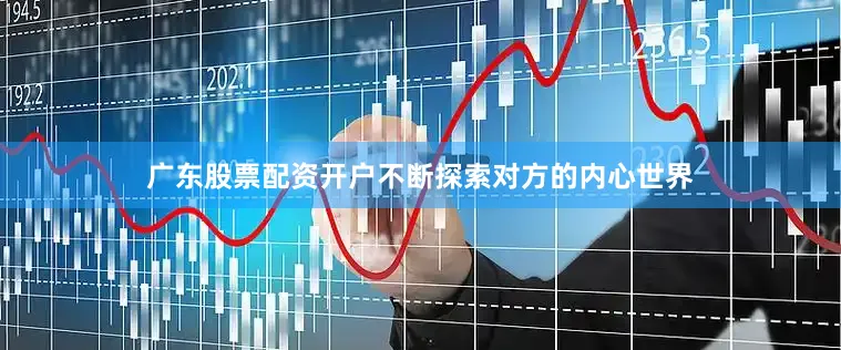 广东股票配资开户不断探索对方的内心世界