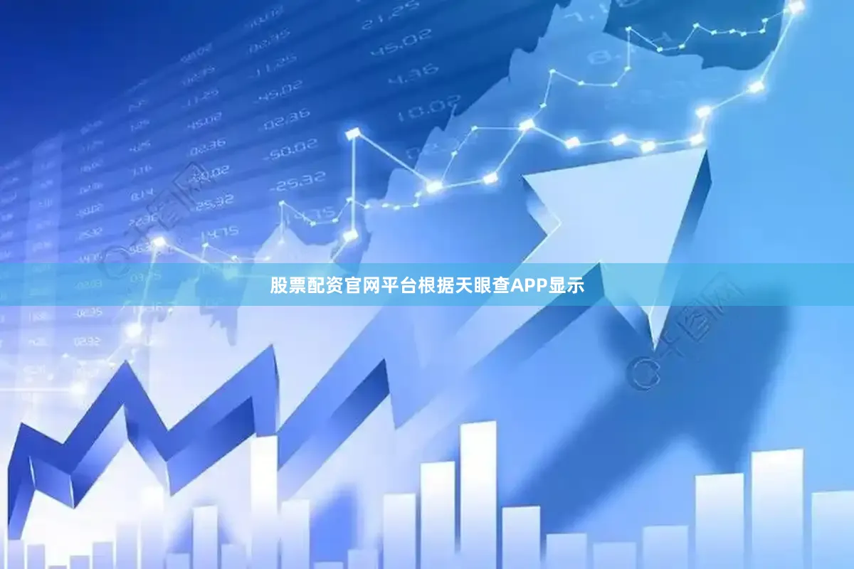 股票配资官网平台根据天眼查APP显示