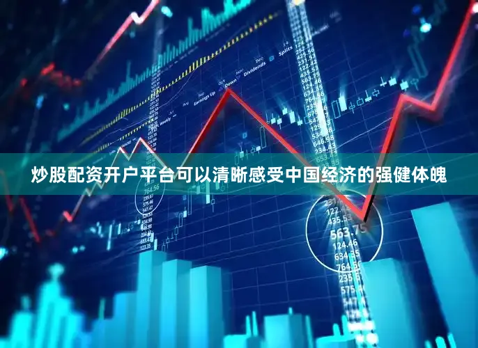 炒股配资开户平台可以清晰感受中国经济的强健体魄