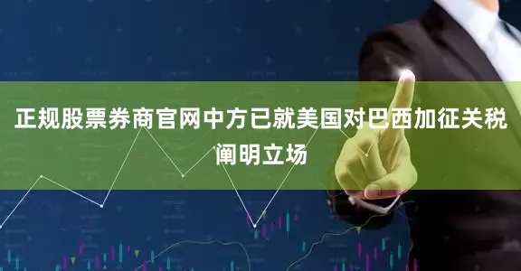 正规股票券商官网中方已就美国对巴西加征关税阐明立场