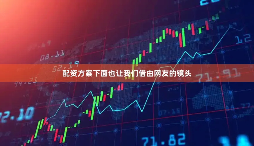 配资方案下面也让我们借由网友的镜头
