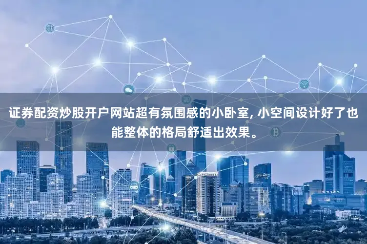 证券配资炒股开户网站超有氛围感的小卧室, 小空间设计好了也能整体的格局舒适出效果。