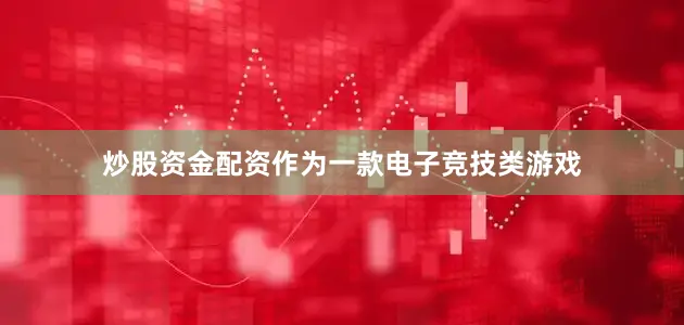 炒股资金配资作为一款电子竞技类游戏