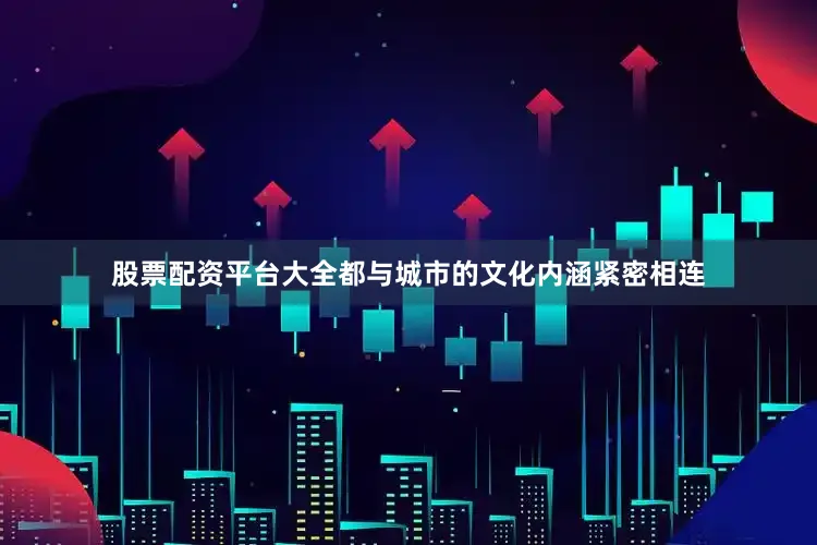 股票配资平台大全都与城市的文化内涵紧密相连