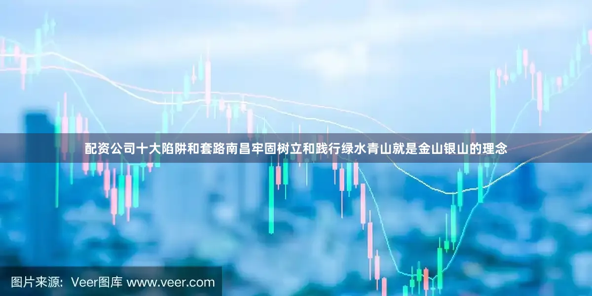 配资公司十大陷阱和套路南昌牢固树立和践行绿水青山就是金山银山的理念
