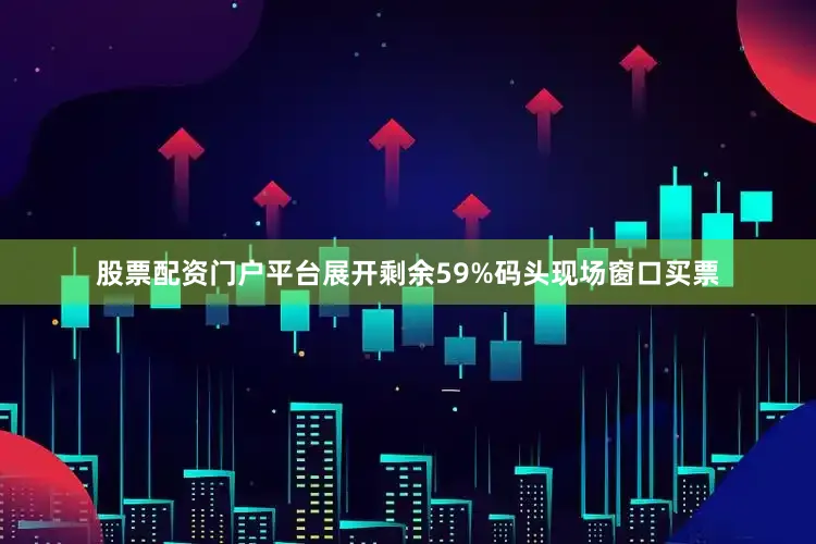 股票配资门户平台展开剩余59%码头现场窗口买票