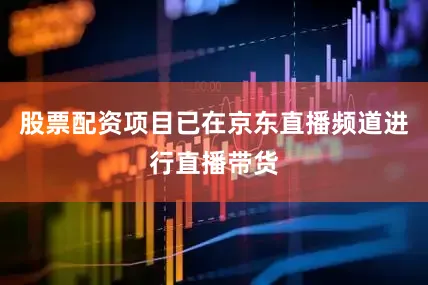 股票配资项目已在京东直播频道进行直播带货