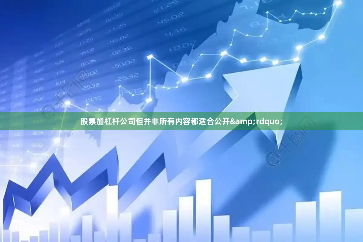 股票加杠杆公司但并非所有内容都适合公开&rdquo;