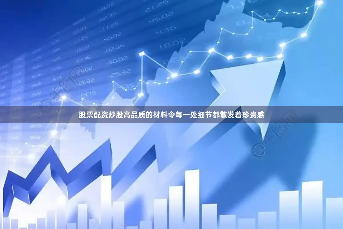 股票配资炒股高品质的材料令每一处细节都散发着珍贵感