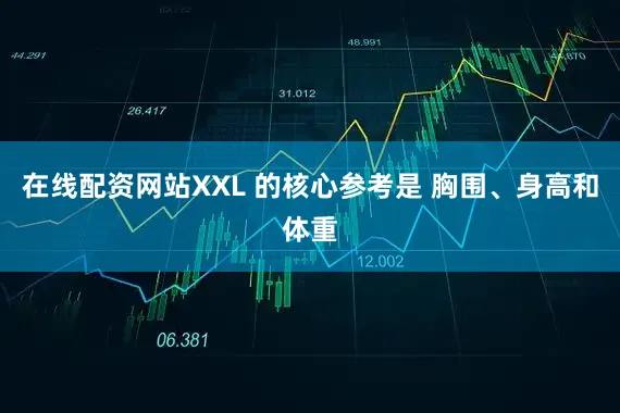 在线配资网站XXL 的核心参考是 胸围、身高和体重