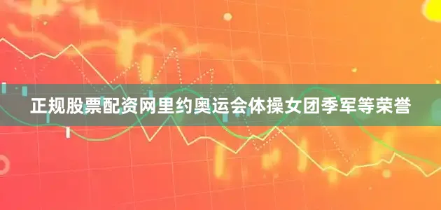 正规股票配资网里约奥运会体操女团季军等荣誉