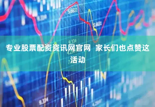 专业股票配资资讯网官网  家长们也点赞这活动