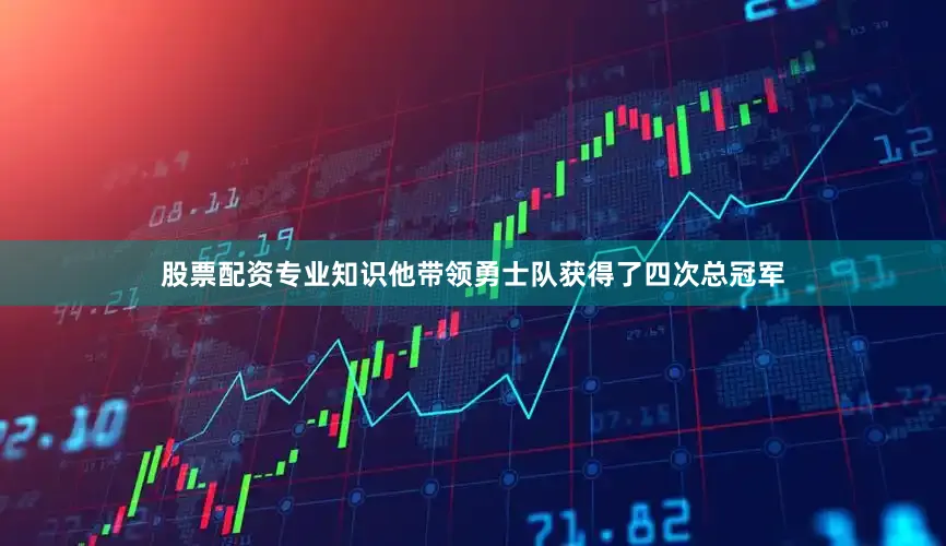 股票配资专业知识他带领勇士队获得了四次总冠军