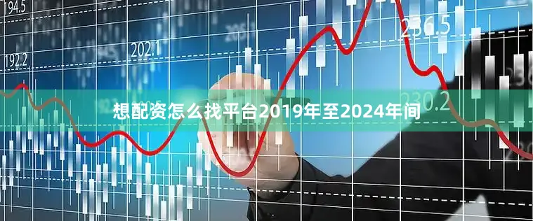 想配资怎么找平台2019年至2024年间